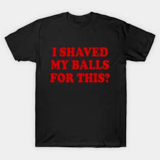 I SHAVED MY BALLS FOR THIS T-Shirt
